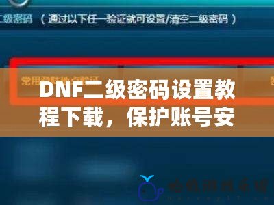 DNF二級密碼設置教程下載，保護賬號安全，從此無憂