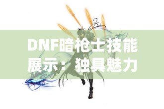 DNF暗槍士技能展示：獨具魅力的暗黑射手降臨艾爾莎大陸