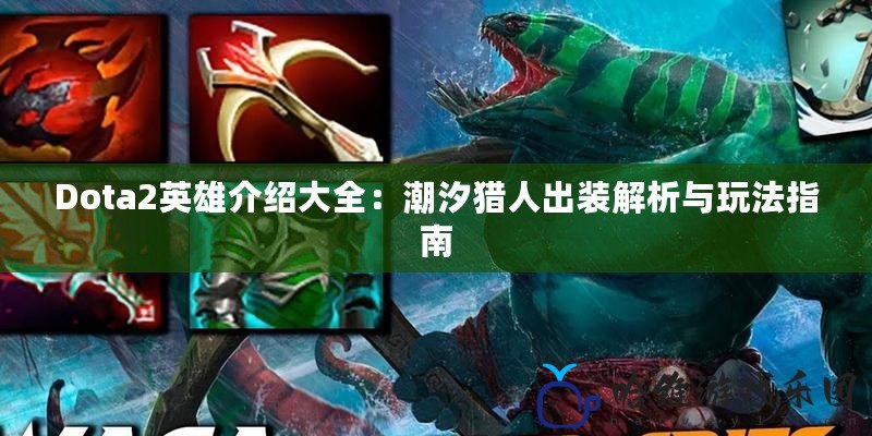 Dota2英雄介紹大全：潮汐獵人出裝解析與玩法指南