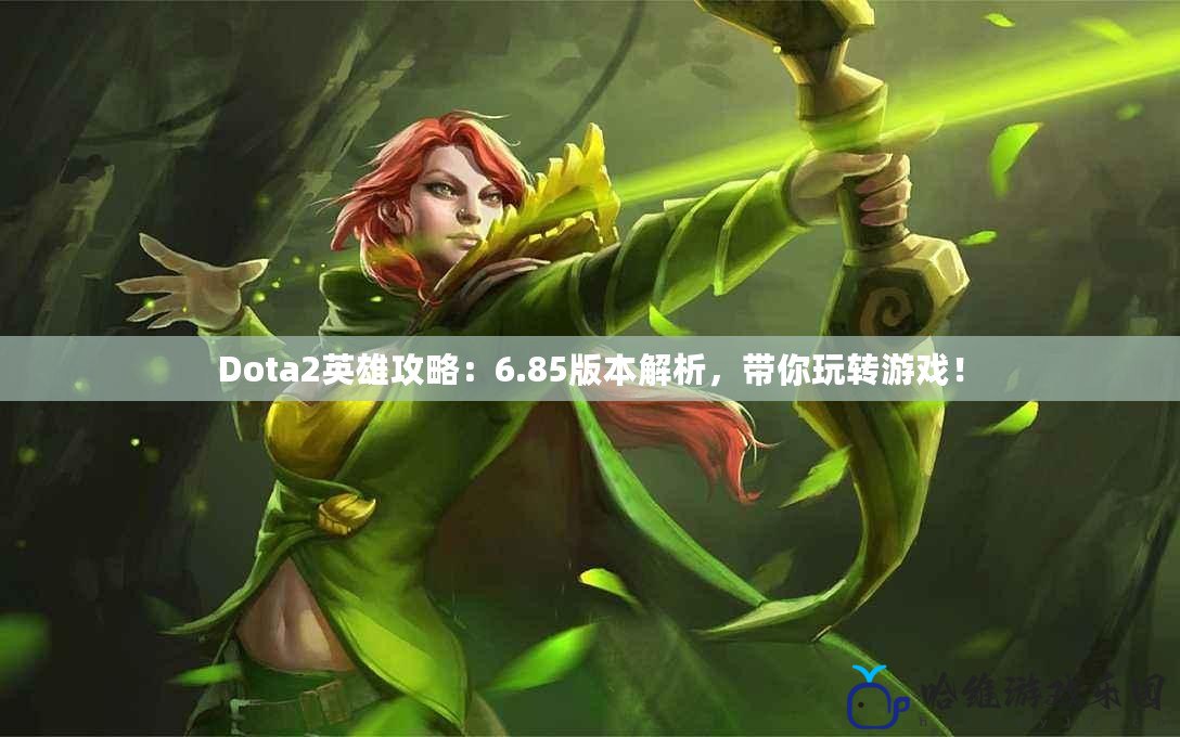 Dota2英雄攻略：6.85版本解析，帶你玩轉游戲！