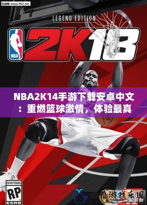 NBA2K14手游下載安卓中文：重燃籃球激情，體驗最真實的競技盛宴