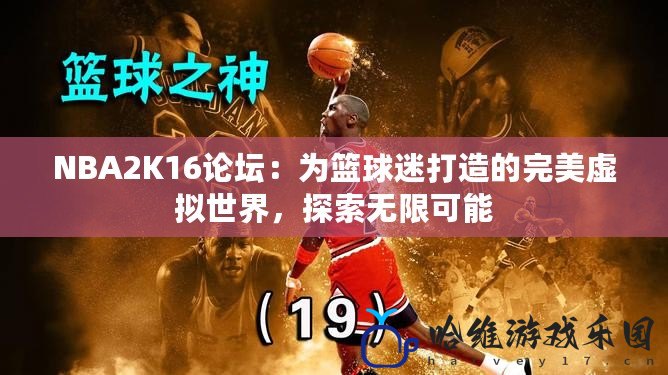 NBA2K16論壇：為籃球迷打造的完美虛擬世界，探索無(wú)限可能