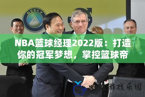 NBA籃球經理2022版：打造你的冠軍夢想，掌控籃球帝國