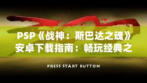 PSP《戰神：斯巴達之魂》安卓下載指南：暢玩經典之作