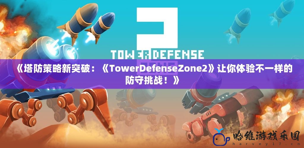 《塔防策略新突破：《TowerDefenseZone2》讓你體驗不一樣的防守挑戰！》