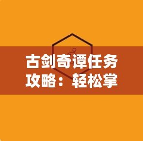 古劍奇譚任務攻略：輕松掌握任務技巧，玩轉游戲世界！