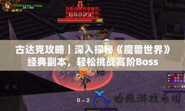 古達克攻略｜深入探秘《魔獸世界》經典副本，輕松挑戰高階Boss