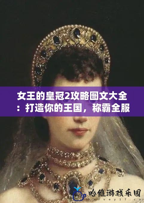 女王的皇冠2攻略圖文大全：打造你的王國，稱霸全服