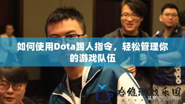 如何使用Dota踢人指令，輕松管理你的游戲隊(duì)伍