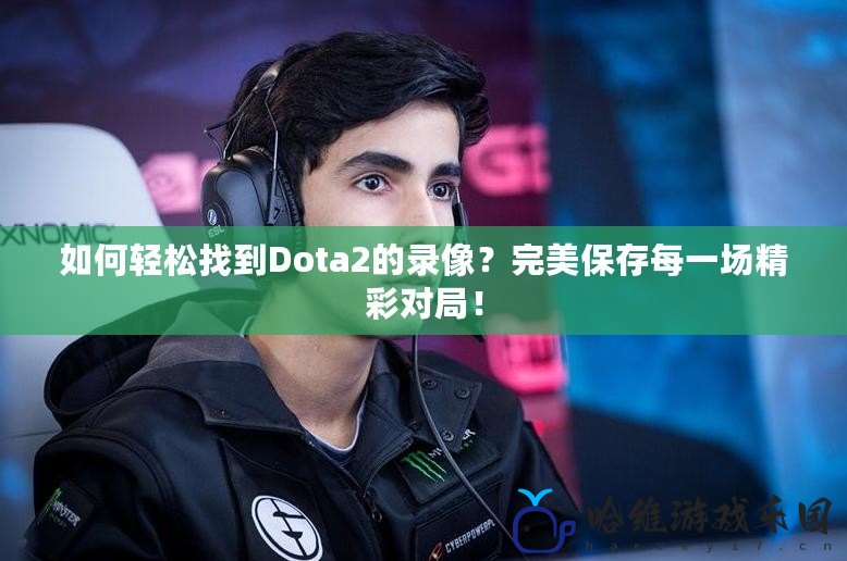 如何輕松找到Dota2的錄像？完美保存每一場精彩對局！