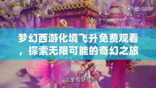 夢幻西游化境飛升免費觀看，探索無限可能的奇幻之旅！