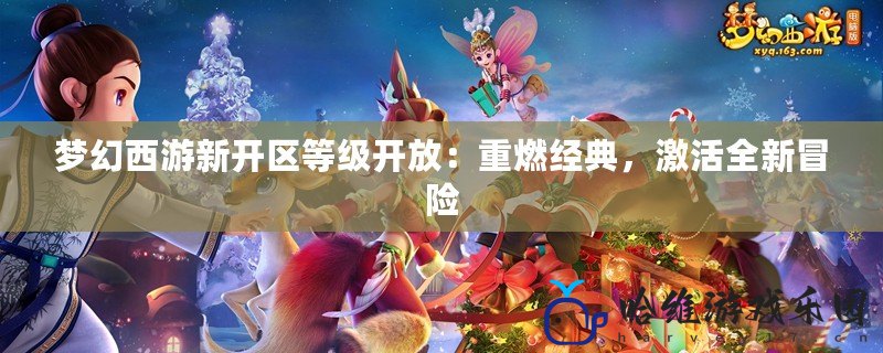 夢幻西游新開區(qū)等級開放：重燃經(jīng)典，激活全新冒險