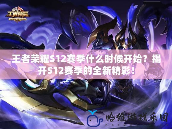 王者榮耀S12賽季什么時候開始？揭開S12賽季的全新精彩！