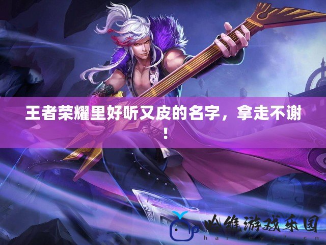 王者榮耀里好聽又皮的名字，拿走不謝！