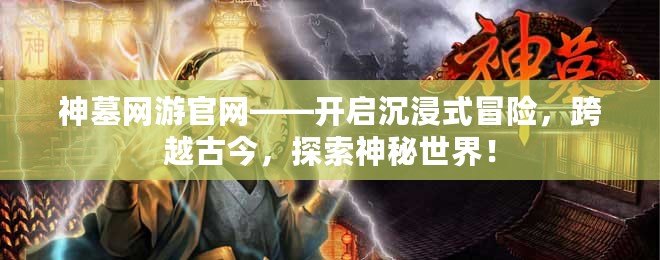 神墓網游官網——開啟沉浸式冒險，跨越古今，探索神秘世界！