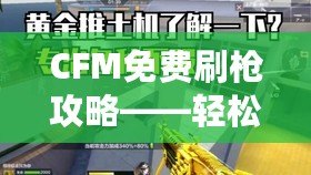 CFM免費(fèi)刷槍攻略——輕松升級(jí)你的裝備，享受游戲樂趣