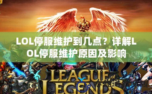 LOL停服維護到幾點？詳解LOL停服維護原因及影響