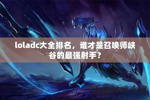 loladc大全排名，誰才是召喚師峽谷的最強射手？