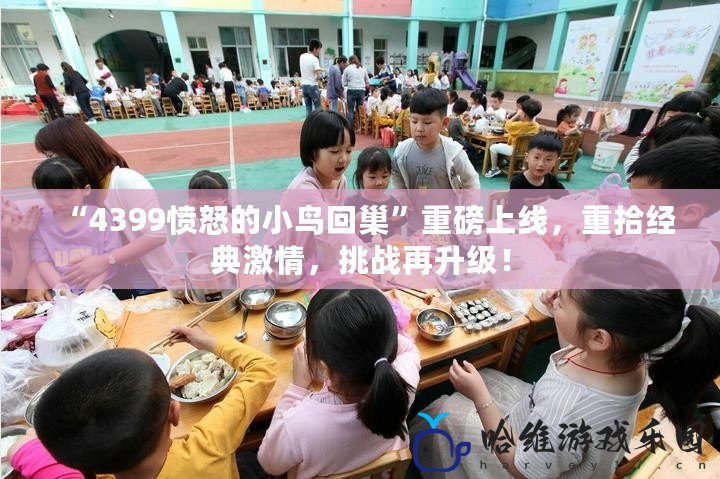 “4399憤怒的小鳥回巢”重磅上線，重拾經典激情，挑戰再升級！