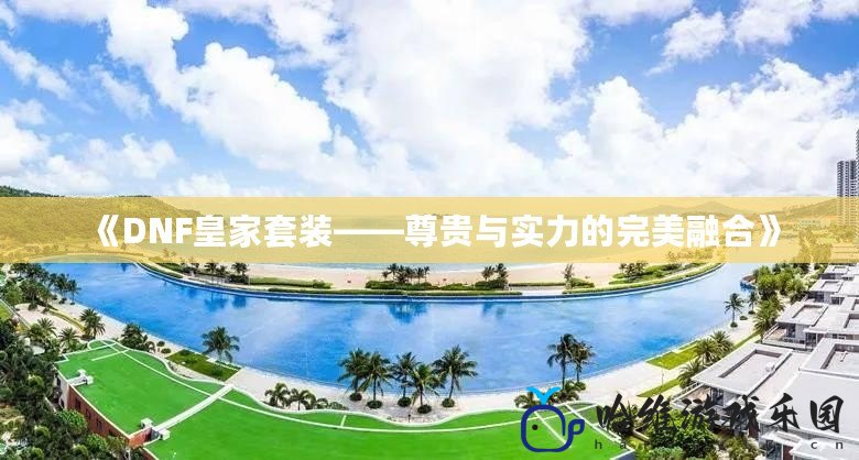 《DNF皇家套裝——尊貴與實力的完美融合》
