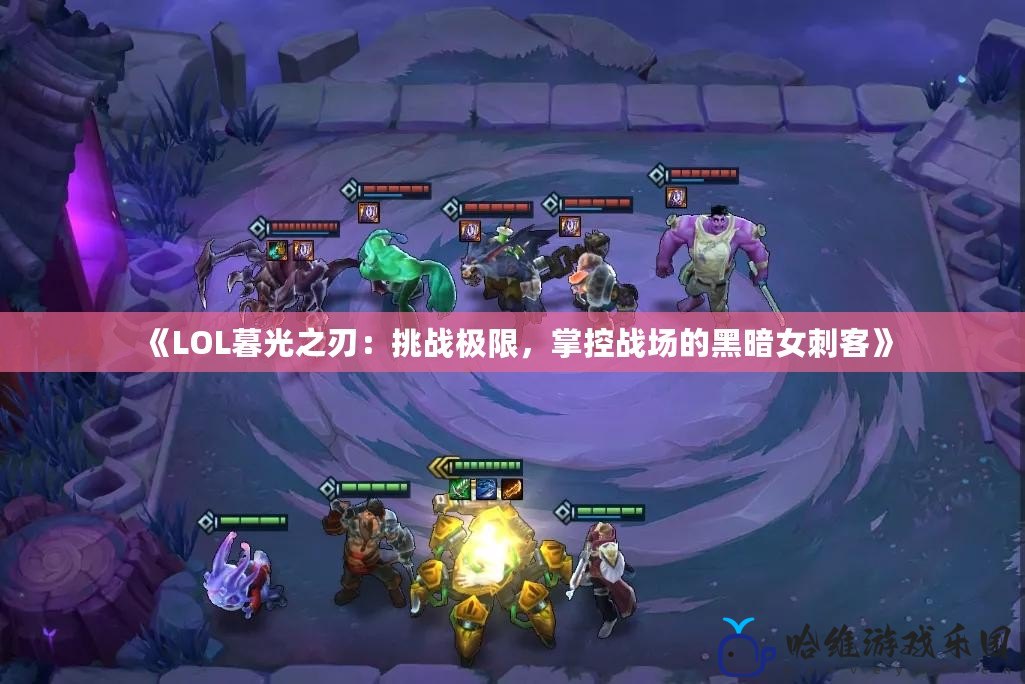 《LOL暮光之刃：挑戰極限，掌控戰場的黑暗女刺客》
