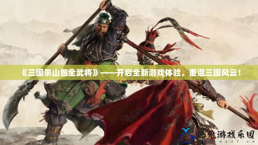 《三國殺山包全武將》——開啟全新游戲體驗，重溫三國風云！