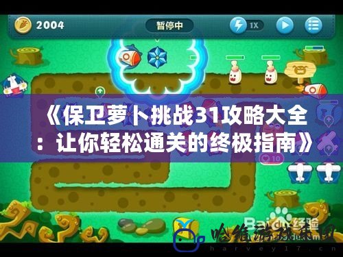 《保衛蘿卜挑戰31攻略大全：讓你輕松通關的終極指南》