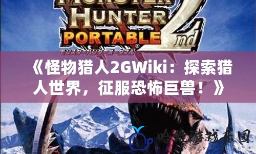 《怪物獵人2GWiki：探索獵人世界，征服恐怖巨獸！》