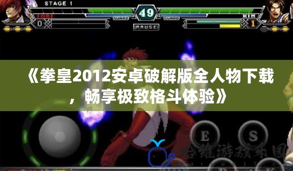 《拳皇2012安卓破解版全人物下載，暢享極致格斗體驗》