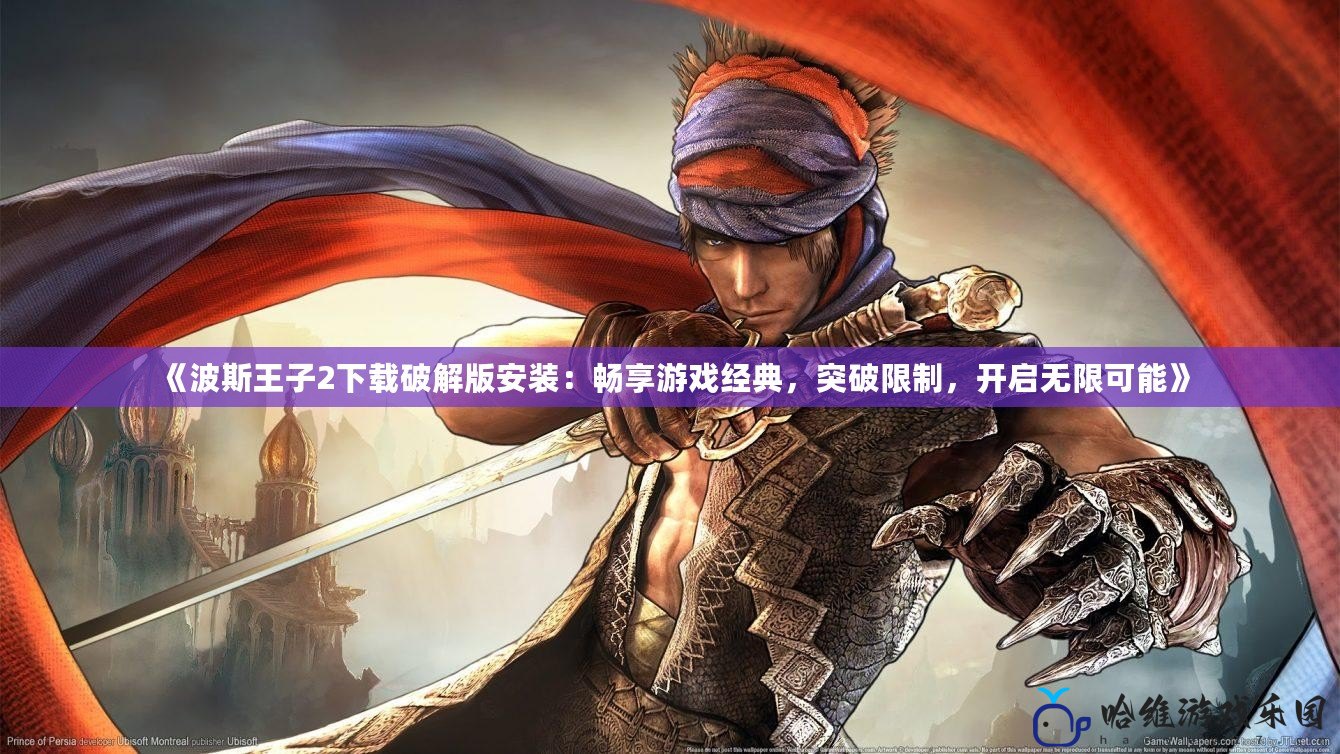 《波斯王子2下載破解版安裝：暢享游戲經典，突破限制，開啟無限可能》