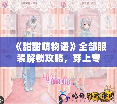 《甜甜萌物語》全部服裝解鎖攻略，穿上專屬時尚，展現你的個性魅力！