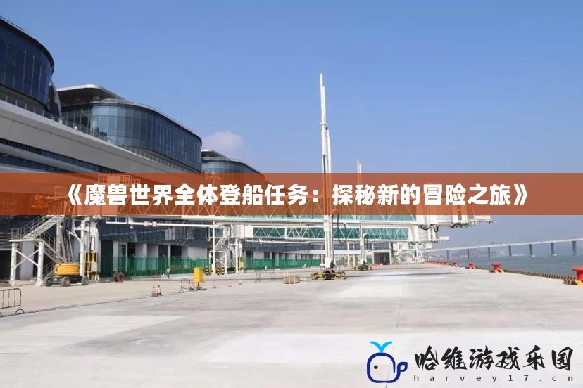 《魔獸世界全體登船任務：探秘新的冒險之旅》