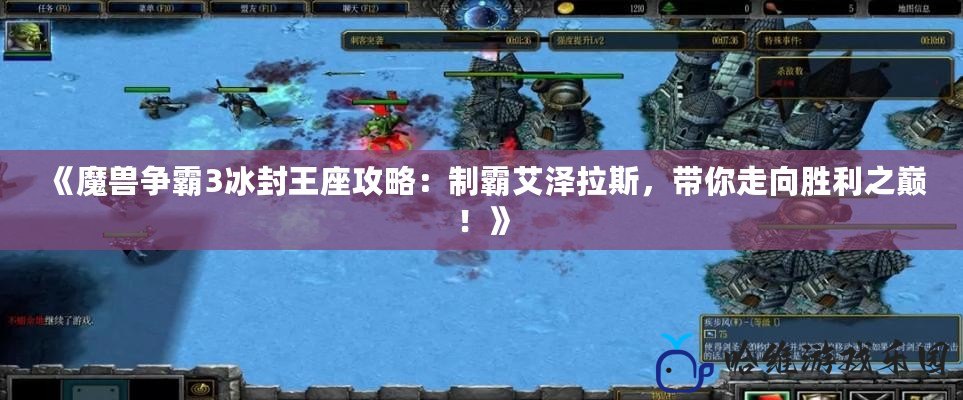 《魔獸爭(zhēng)霸3冰封王座攻略：制霸艾澤拉斯，帶你走向勝利之巔！》