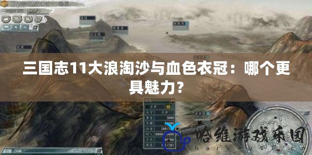 三國志11大浪淘沙與血色衣冠：哪個更具魅力？