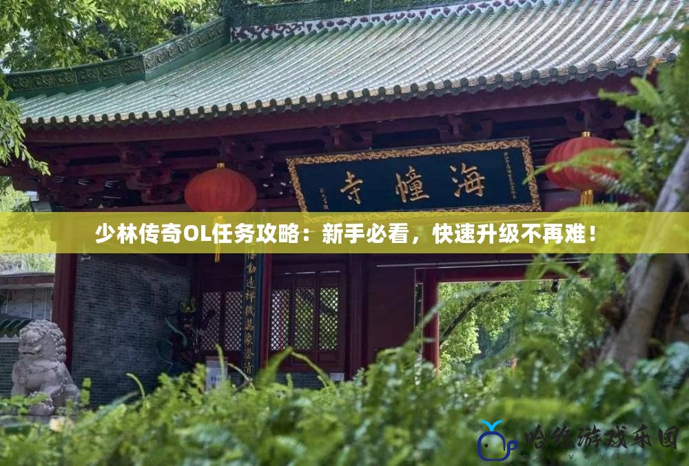 少林傳奇OL任務攻略：新手必看，快速升級不再難！