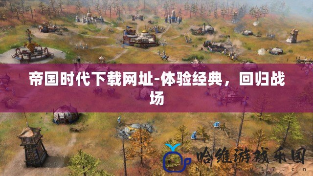 帝國時(shí)代下載網(wǎng)址-體驗(yàn)經(jīng)典，回歸戰(zhàn)場