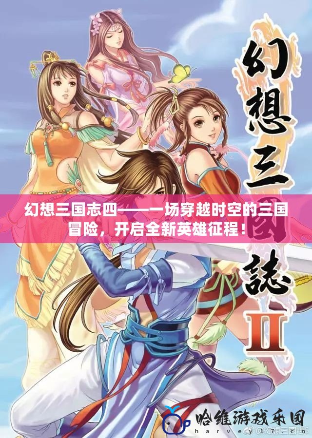 幻想三國志四——一場穿越時(shí)空的三國冒險(xiǎn)，開啟全新英雄征程！