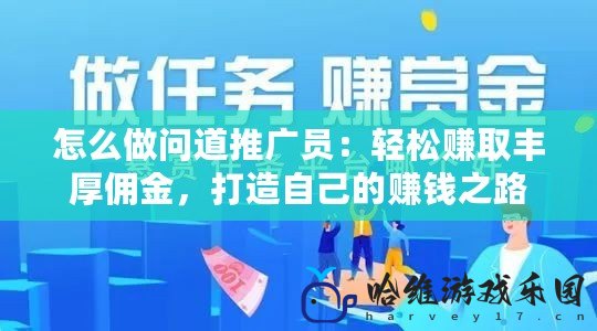 怎么做問道推廣員：輕松賺取豐厚傭金，打造自己的賺錢之路