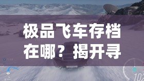 極品飛車存檔在哪？揭開尋找極品飛車存檔的終極秘籍