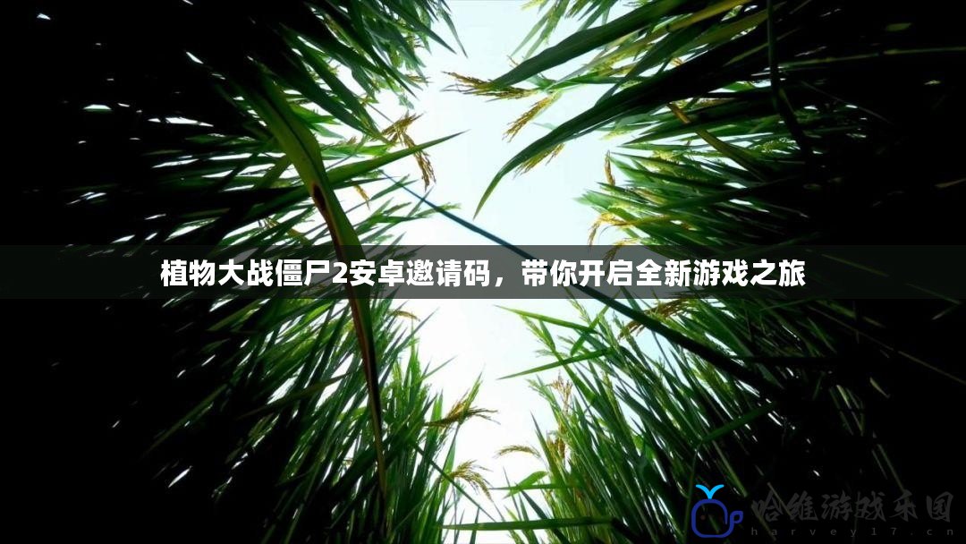 植物大戰(zhàn)僵尸2安卓邀請碼，帶你開啟全新游戲之旅