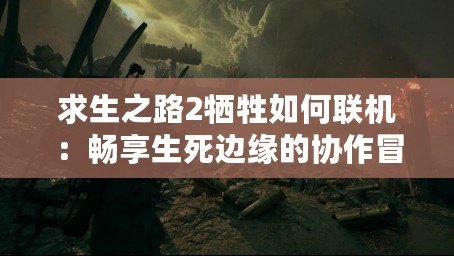 求生之路2犧牲如何聯(lián)機：暢享生死邊緣的協(xié)作冒險