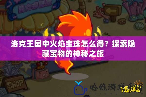 洛克王國中火焰寶珠怎么得？探索隱藏寶物的神秘之旅