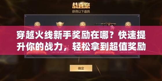 穿越火線新手獎勵在哪？快速提升你的戰力，輕松拿到超值獎勵！