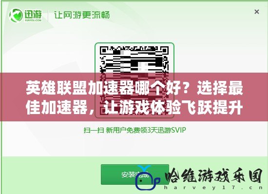 英雄聯盟加速器哪個好？選擇最佳加速器，讓游戲體驗飛躍提升