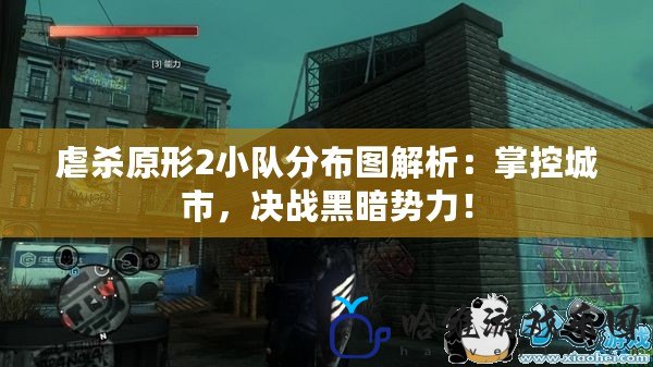 虐殺原形2小隊分布圖解析：掌控城市，決戰黑暗勢力！