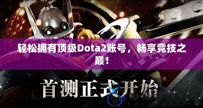 輕松擁有頂級Dota2賬號，暢享競技之巔！