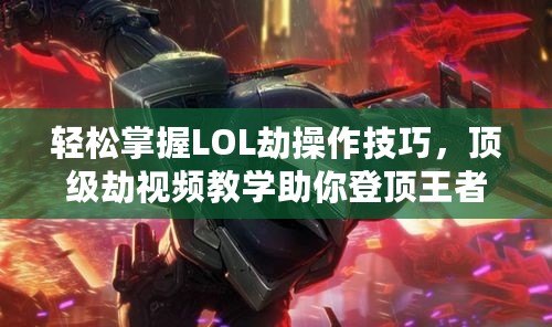 輕松掌握LOL劫操作技巧，頂級劫視頻教學助你登頂王者！