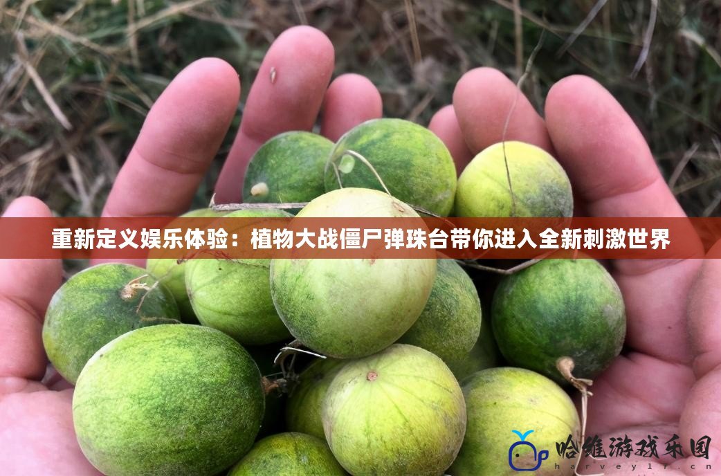 重新定義娛樂體驗：植物大戰僵尸彈珠臺帶你進入全新刺激世界