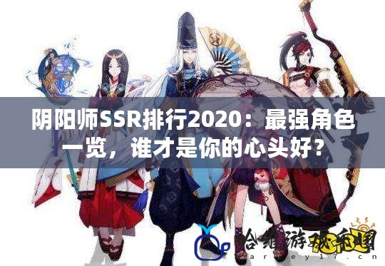 陰陽師SSR排行2020：最強角色一覽，誰才是你的心頭好？