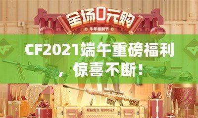 CF2021端午重磅福利，驚喜不斷！